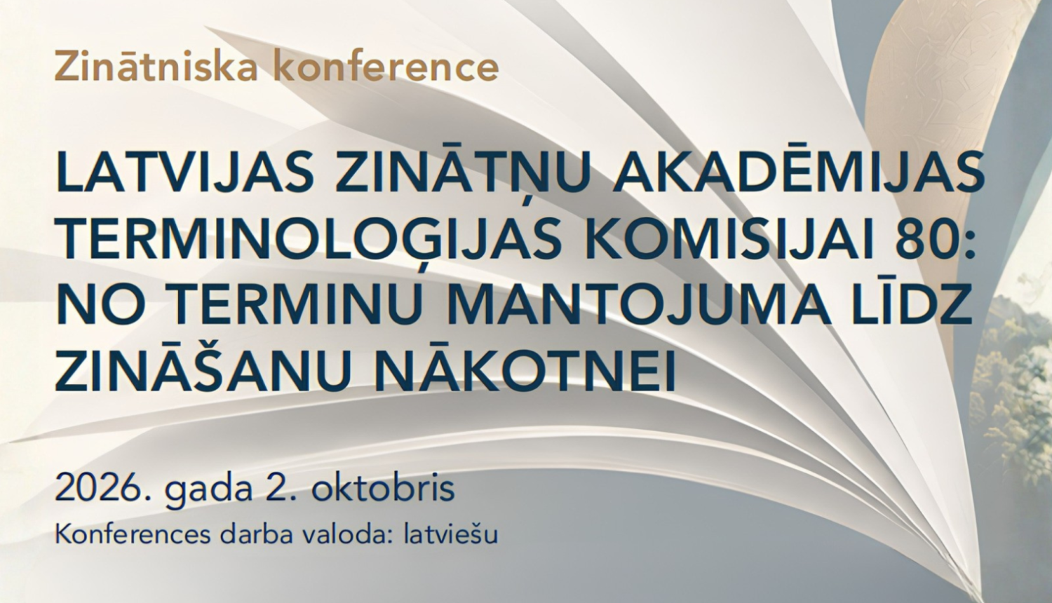 Informatīvs plakāts uz gaiša, atvērtas grāmatas lapām līdzīga fona, kas paziņo par zinātnisko konferenci. Galvenais teksts vēsta: 'LATVIJAS ZINĀTŅU AKADĒMIJAS TERMINOLOĢIJAS KOMISIJAI 80: NO TERMINU MANTOJUMA LĪDZ ZINĀŠANU NĀKOTNEI'. Plakāta apakšējā daļā norādīts datums '2026. gada 2. oktobris' un papildinājums 'Konferences darba valoda: latviešu'.