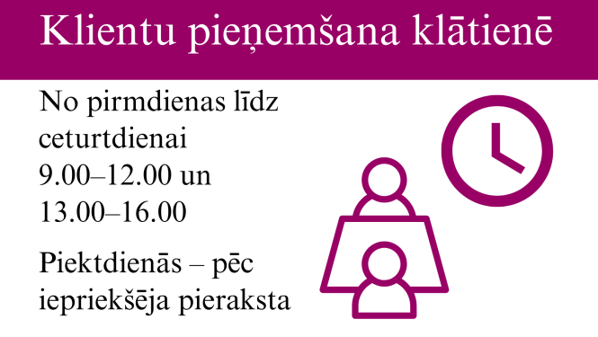 no pirmdienas līdz ceturtdienai klientu pieņemšana klātienē ir no plkst.9 līdz12 un no 13 līdz 16, bet piektdienās pēc iepriekšēja pieraksta, zvanot pa tālruni 67331814