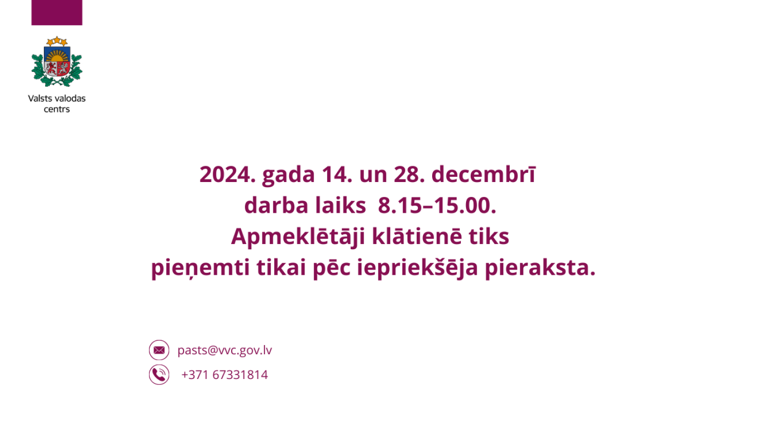 Valsts valodas centra paziņojums par darba laiku 2024. gada 14. un 28. decembrī – no plkst. 8.15 līdz 15.00. Norādīts, ka apmeklētāji klātienē tiks pieņemti tikai pēc iepriekšēja pieraksta. Attēlā redzama arī kontaktinformācija: e-pasts pasts@vvc.gov.lv  un tālrunis +371 67331814.